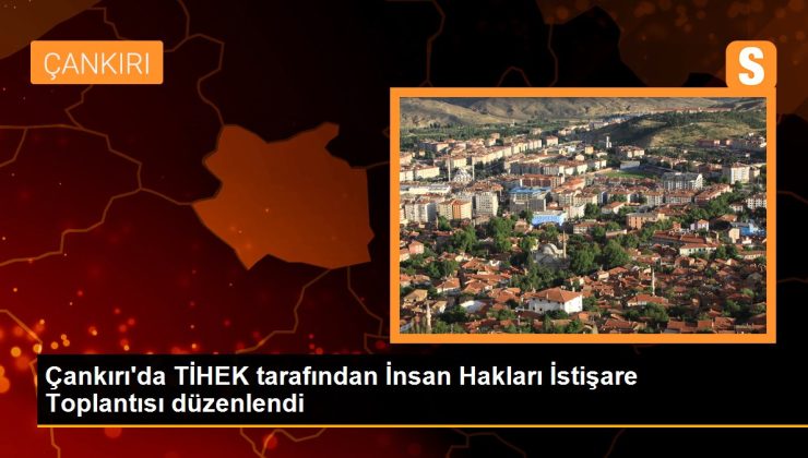 Çankırı’da TİHEK tarafından İnsan Hakları İstişare Toplantısı düzenlendi