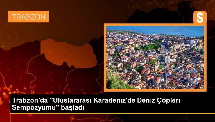 Trabzon’da “Uluslararası Karadeniz’de Deniz Çöpleri Sempozyumu” başladı